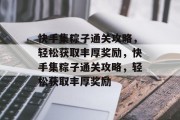 快手集粽子通关攻略,轻松获取丰厚奖励,快手集粽子通关攻略,轻松获取丰厚奖励 快手集粽子通关攻略,轻松获取丰厚奖励,快手集粽子通关攻略,轻松获取丰厚奖励