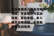 星际争霸单人通关攻略视频,全面解析与实战指南,星际争霸,单人通关攻略视频,全面解析与实战指南 星际争霸单人通关攻略视频,全面解析与实战指南,星际争霸,单人通关攻略视频,全面解析与实战指南