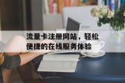 流量卡注册网站,轻松便捷的在线服务体验 流量卡注册网站,轻松便捷的在线服务体验