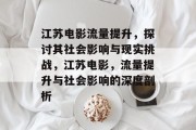 江苏电影流量提升,探讨其社会影响与现实挑战,江苏电影,流量提升与社会影响的深度剖析 江苏电影流量提升,探讨其社会影响与现实挑战,江苏电影,流量提升与社会影响的深度剖析