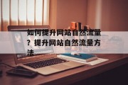 如何提升网站自然流量?提升网站自然流量方法 如何提升网站自然流量?提升网站自然流量方法
