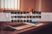 网站流量提升,如何通过增加网站流量加快搜索引擎收录速度 网站流量提升,如何通过增加网站流量加快搜索引擎收录速度