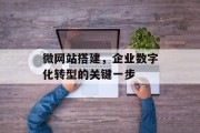 微网站搭建,企业数字化转型的关键一步 微网站搭建,企业数字化转型的关键一步