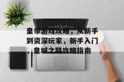 皇帝游戏攻略,从新手到资深玩家,新手入门,皇城之路攻略指南