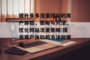 提升多多流量网站的用户体验,策略与方法,优化网站流量策略:提高用户体验的方法和策略 提升多多流量网站的用户体验,策略与方法,优化网站流量策略:提高用户体验的方法和策略