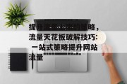 提升流量上限的策略，流量天花板破解技巧: 一站式策略提升网站流量