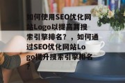 如何使用SEO优化网站Logo以提高其搜索引擎排名?,如何通过SEO优化网站Logo提升搜索引擎排名? 如何使用SEO优化网站Logo以提高其搜索引擎排名?,如何通过SEO优化网站Logo提升搜索引擎排名?
