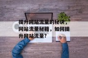 提升网站流量的秘诀,网站流量秘籍,如何提升网站流量? 提升网站流量的秘诀,网站流量秘籍,如何提升网站流量?