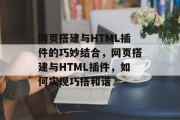 网页搭建与HTML插件的巧妙结合,网页搭建与HTML插件,如何实现巧搭和谐 网页搭建与HTML插件的巧妙结合,网页搭建与HTML插件,如何实现巧搭和谐