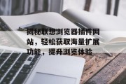 揭秘联想浏览器插件网站,轻松获取海量扩展功能,提升浏览体验 揭秘联想浏览器插件网站,轻松获取海量扩展功能,提升浏览体验