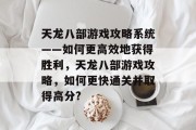 天龙八部游戏攻略系统——如何更高效地获得胜利,天龙八部游戏攻略,如何更快通关并取得高分? 天龙八部游戏攻略系统——如何更高效地获得胜利,天龙八部游戏攻略,如何更快通关并取得高分?