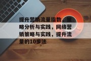 提升营销流量指数,策略分析与实践,网络营销策略与实践,提升流量的10步法 提升营销流量指数,策略分析与实践,网络营销策略与实践,提升流量的10步法