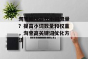 淘宝如何提升小词流量?提高小词数量和权重,淘宝高关键词优化方法 淘宝如何提升小词流量?提高小词数量和权重,淘宝高关键词优化方法