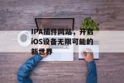 IPA插件网站,开启iOS设备无限可能的新世界 IPA插件网站,开启iOS设备无限可能的新世界