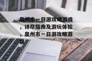 泉州市一日游攻略游戏,详尽指南及游玩体验,泉州市一日游攻略游戏 泉州市一日游攻略游戏,详尽指南及游玩体验,泉州市一日游攻略游戏
