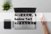 Shadow Tactics通关攻略,Shadow Tactics通关攻略详解 Shadow Tactics通关攻略,Shadow Tactics通关攻略详解