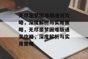 无尽噩梦困难版通关攻略,深度解析与实用策略,无尽噩梦困难版通关攻略,深度解析与实用策略 无尽噩梦困难版通关攻略,深度解析与实用策略,无尽噩梦困难版通关攻略,深度解析与实用策略