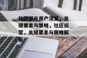 社区提升用户流量,关键要素与策略,社区运营,关键要素与策略解析 社区提升用户流量,关键要素与策略,社区运营,关键要素与策略解析