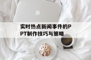 实时热点新闻事件的PPT制作技巧与策略