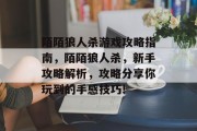 陌陌狼人杀游戏攻略指南,陌陌狼人杀,新手攻略解析,攻略分享你玩到的手感技巧! 陌陌狼人杀游戏攻略指南,陌陌狼人杀,新手攻略解析,攻略分享你玩到的手感技巧!