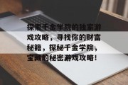 探索千金学院的独家游戏攻略，寻找你的财富秘籍，探秘千金学院，宝藏的秘密游戏攻略！