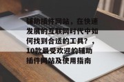 辅助插件网站,在快速发展的互联网时代中如何找到合适的工具?,10款最受欢迎的辅助插件网站及使用指南 辅助插件网站,在快速发展的互联网时代中如何找到合适的工具?,10款最受欢迎的辅助插件网站及使用指南