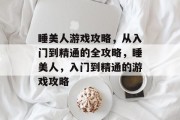 睡美人游戏攻略，从入门到精通的全攻略，睡美人，入门到精通的游戏攻略