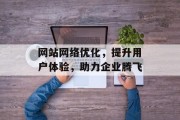 网站网络优化,提升用户体验,助力企业腾飞 网站网络优化,提升用户体验,助力企业腾飞