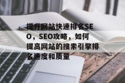 提升网站快速排名SEO,SEO攻略,如何提高网站的搜索引擎排名速度和质量 提升网站快速排名SEO,SEO攻略,如何提高网站的搜索引擎排名速度和质量