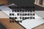 寒冰战群通关视频攻略,全面解析游戏流程与策略,寒冰战群通关视频攻略,全面解析游戏流程与策略 寒冰战群通关视频攻略,全面解析游戏流程与策略,寒冰战群通关视频攻略,全面解析游戏流程与策略