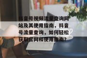 抖音号视频流量查询网站及其使用指南,抖音号流量查询,如何轻松获取官网和使用指南? 抖音号视频流量查询网站及其使用指南,抖音号流量查询,如何轻松获取官网和使用指南?