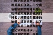 SEO（搜索引擎优化）维护网站是一项持续而重要的任务。一个出色的SEO策略可以帮助你的网站获得更高的排名，从而吸引更多的流量，提高销售。以下是一些关于如何维护和优化SEO的建议。，顶级SEO策略，提升网站排名与转化率