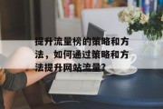 提升流量榜的策略和方法，如何通过策略和方法提升网站流量?
