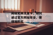 揭秘无限流量卡,如何通过官方网站安全、便捷地购买 揭秘无限流量卡,如何通过官方网站安全、便捷地购买