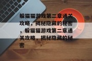 躲猫猫游戏第二章通关攻略，揭秘隐藏的秘密，躲猫猫游戏第二章通关攻略，揭秘隐藏的秘密