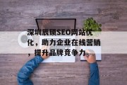 深圳辰硕SEO网站优化,助力企业在线营销,提升品牌竞争力 深圳辰硕SEO网站优化,助力企业在线营销,提升品牌竞争力