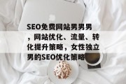 SEO免费网站男男男,网站优化、流量、转化提升策略,女性独立男的SEO优化策略 SEO免费网站男男男,网站优化、流量、转化提升策略,女性独立男的SEO优化策略