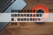 如何提高店铺流量?5招教你如何提高店铺流量,增加转化率的5个妙招 如何提高店铺流量?5招教你如何提高店铺流量,增加转化率的5个妙招