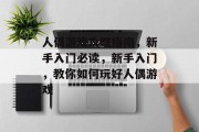 人偶游戏攻略指南,新手入门必读,新手入门,教你如何玩好人偶游戏 人偶游戏攻略指南,新手入门必读,新手入门,教你如何玩好人偶游戏