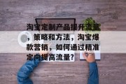 淘宝定制产品提升流量，策略和方法，淘宝爆款营销，如何通过精准定向提高流量?