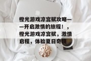 橙光游戏凉宫赋攻略——开启激情的旅程!,橙光游戏凉宫赋,激情启程,体验夏日奇境 橙光游戏凉宫赋攻略——开启激情的旅程!,橙光游戏凉宫赋,激情启程,体验夏日奇境