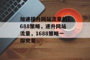 加速提升网站流量的1688策略,速升网站流量,1688策略一探究竟 加速提升网站流量的1688策略,速升网站流量,1688策略一探究竟