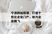 宁波网站搭建,打造个性化企业门户,助力企业腾飞 宁波网站搭建,打造个性化企业门户,助力企业腾飞