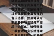 在如今的互联网时代，为你的WordPress网站添加音乐插件已经成为了许多用户的首选方式。音乐插件可以为你提供丰富多样的音乐选择，并且可以定制到各种场景和用户需求中。那么，如何选择一款合适的音乐插件呢？今天我们就一起来探讨一下。，如何挑选音乐插件？