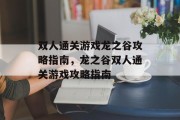 双人通关游戏龙之谷攻略指南,龙之谷双人通关游戏攻略指南 双人通关游戏龙之谷攻略指南,龙之谷双人通关游戏攻略指南