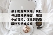 最囧的游戏攻略,疯狂寻找隐藏的秘密,崩溃中的冒险,你找到的隐藏秘密游戏攻略 最囧的游戏攻略,疯狂寻找隐藏的秘密,崩溃中的冒险,你找到的隐藏秘密游戏攻略