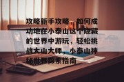 攻略新手攻略，如何成功地在小泰山这个隐藏的世界中游玩，轻松挑战大山大师，小泰山神秘世界探索指南