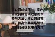 海口网站优化——提升企业网络营销效果的策略与方法,海口网络营销,提高企业网络营销效果的关键策略与方法 海口网站优化——提升企业网络营销效果的策略与方法,海口网络营销,提高企业网络营销效果的关键策略与方法