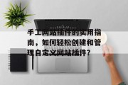 手工网站插件的实用指南,如何轻松创建和管理自定义网站插件? 手工网站插件的实用指南,如何轻松创建和管理自定义网站插件?