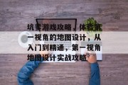 坑爹游戏攻略，体验第一视角的地图设计，从入门到精通，第一视角地图设计实战攻略